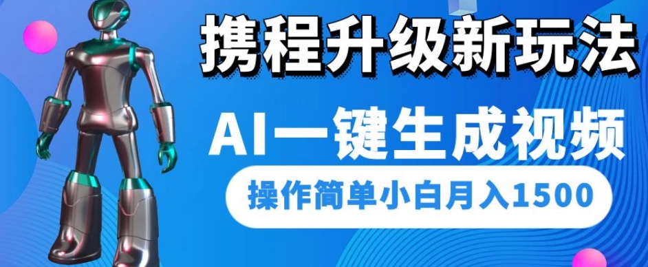 携程升级新玩法AI一键生成视频,操作简单小白月入1500-致富资源库
