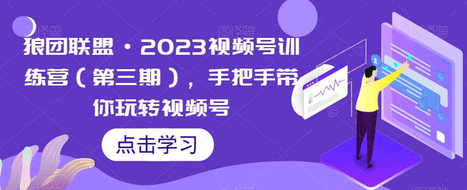 狼团联盟·2023视频号训练营(第三期),手把手带你玩转视频号-致富资源库