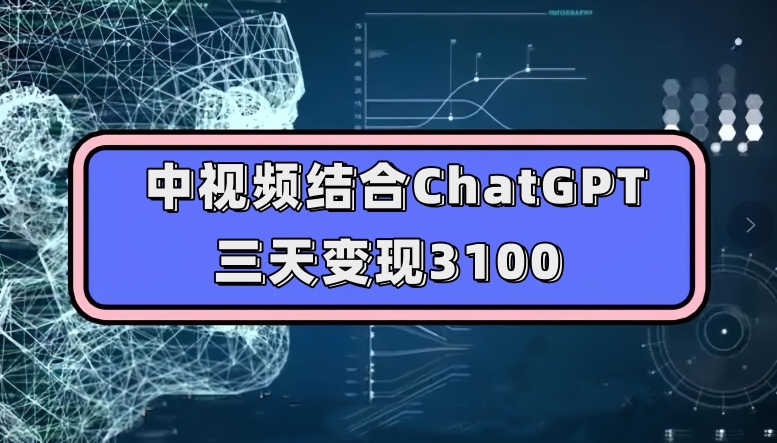 中视频结合ChatGPT,三天变现3100,人人可做玩法思路实操教学【揭秘】-致富资源库