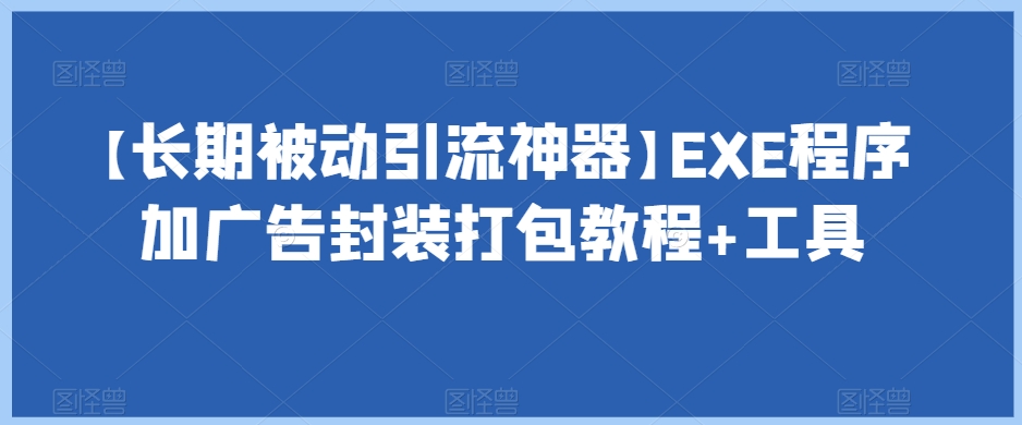 【长期被动引流神器】EXE程序加广告封装打包教程+工具-致富资源库
