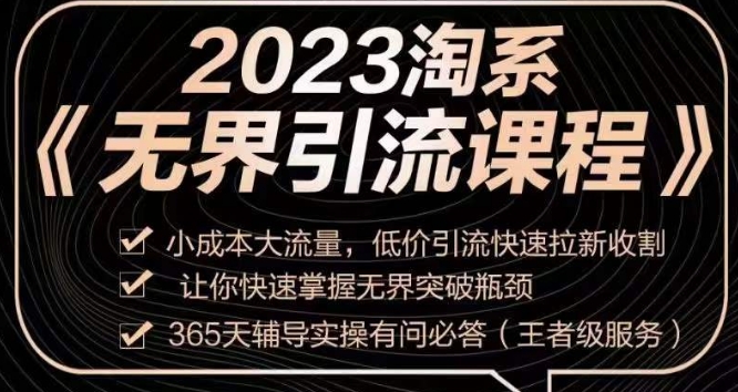 2023淘系无界引流实操课程，​小成本大流量，低价引流快速拉新收割，让你快速掌握无界突破瓶颈-致富资源库