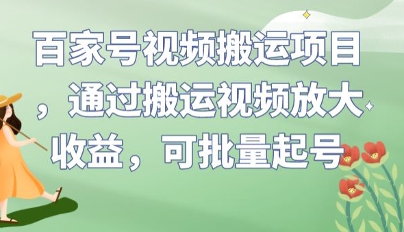 百家号视频搬运项目，通过搬运视频放大收益，可批量起号【揭秘】-致富资源库