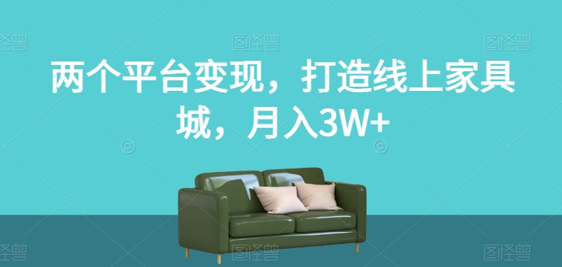 两个平台变现，打造线上家具城，月入3W+【揭秘】-致富资源库