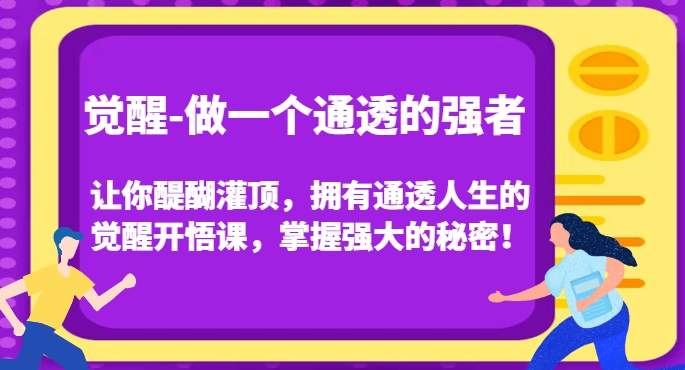 觉醒-做一个通透的强者，让你醍醐灌顶，拥有通透人生的觉醒开悟课，掌握强大的秘密！-致富资源库