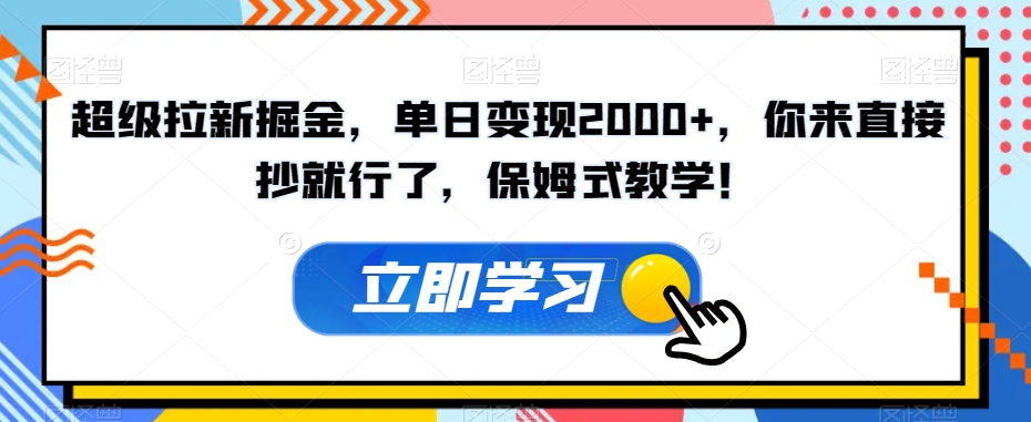 超级拉新掘金，单日变现2000+，你来直接抄就行了，保姆式教学！【揭秘】-致富资源库