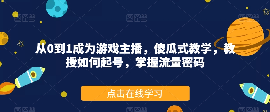 从0到1成为游戏主播,傻瓜式教学,教授如何起号,掌握流量密码-致富资源库