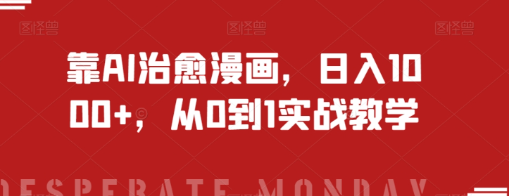 靠AI治愈漫画，日入1000+，从0到1实战教学【揭秘】-致富资源库