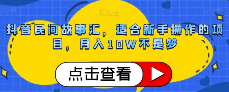 抖音民间故事汇,适合新手操作的项目,月入10W不是梦【揭秘】-致富资源库