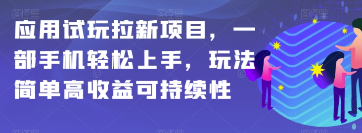 应用试玩拉新项目,一部手机轻松上手,玩法简单高收益可持续性【揭秘】-致富资源库