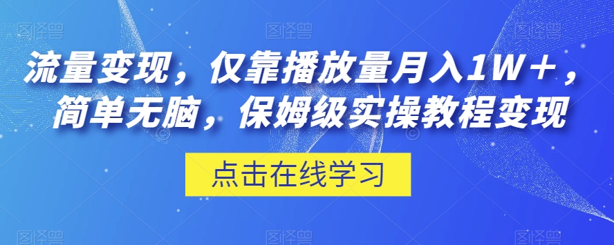 流量变现，仅靠播放量月入1W＋，简单无脑，保姆级实操教程【揭秘】-致富资源库