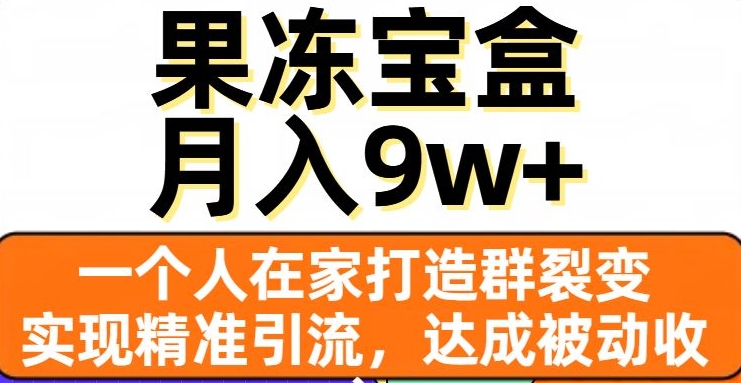 果冻宝盒,一个人在家打造群裂变,实现精准引流,达成被动收入,月入9w+-致富资源库