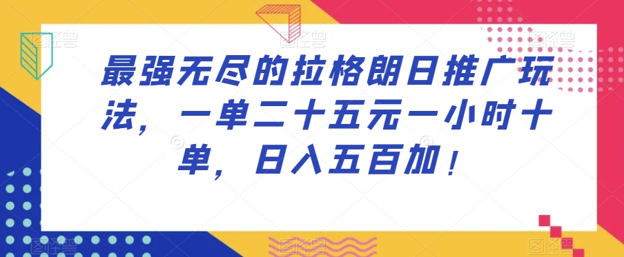 最强无尽的拉格朗日推广玩法，一单二十五元一小时十单，日入五百加！-致富资源库