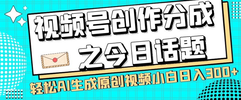 视频号创作分成之今日话题,两种方法,轻松AI生成原创视频,小白日入300+-致富资源库