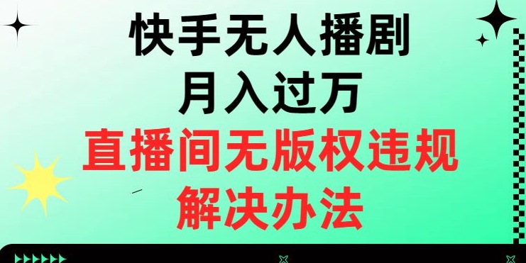 快手无人播剧月入过万，直播间无版权违规的解决办法【揭秘】-致富资源库