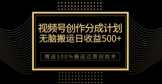最新视频号创作分成计划,无脑搬运一天收益500+,100%搬运过原创技巧【揭秘】-致富资源库