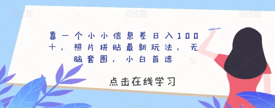 靠一个小小信息差日入100+,照片拼贴最新玩法,无脑套图,小白首选【揭秘】-致富资源库