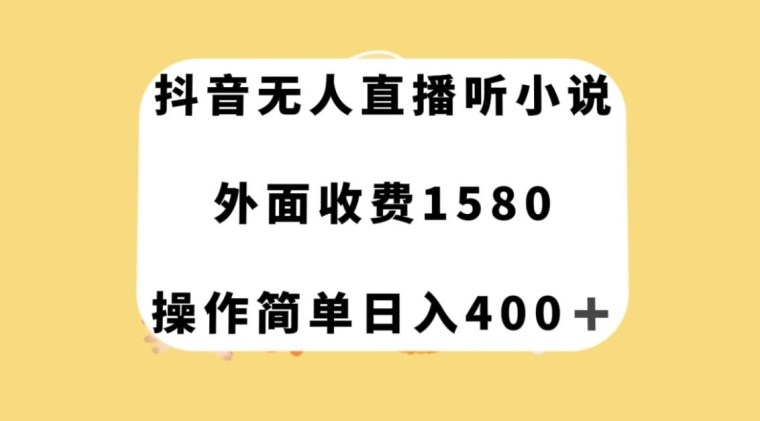 抖音无人直播听小说，外面收费1580，操作简单日入400+【揭秘】-致富资源库