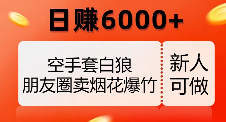 空手套白狼,朋友圈卖烟花爆竹,日赚6000+【揭秘】-致富资源库