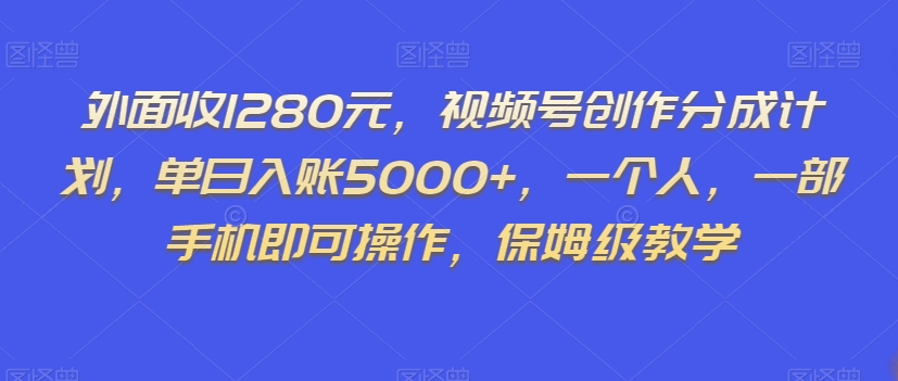外面收1280元,视频号创作分成计划,单日入账5000+,一个人,一部手机即可操作,保姆级教学【揭秘】-致富资源库