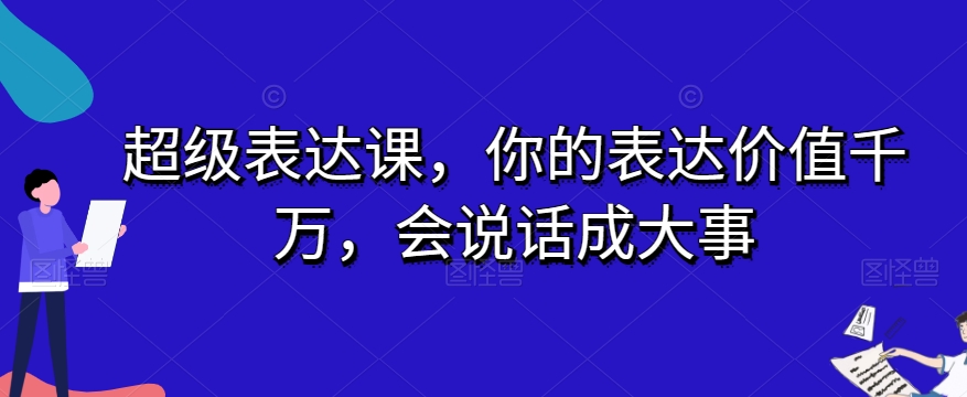 超级表达课，你的表达价值千万，会说话成大事-致富资源库