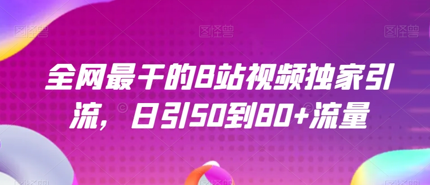 全网最干的B站视频独家引流，日引50到80+流量【揭秘】-致富资源库