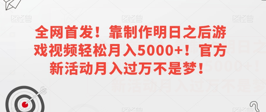 全网首发!靠制作明日之后游戏视频轻松月入5000+!官方新活动月入过万不是梦!【揭秘】-致富资源库