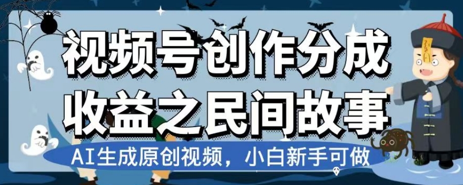 视频号创作分成收益之民间故事,AI生成原创视频,小白新手可做【揭秘】-致富资源库