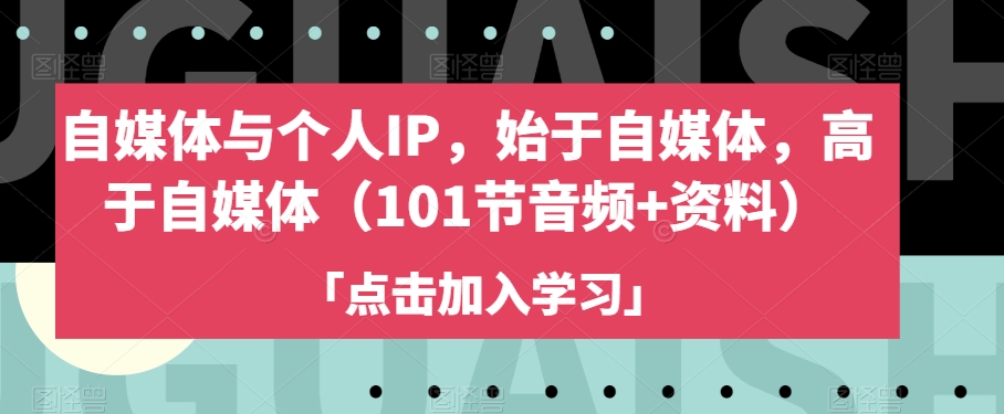 自媒体与个人IP，始于自媒体，高于自媒体（101节音频+资料）-致富资源库
