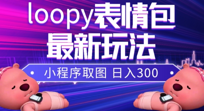 小狸猫loopy表情包小程序取图玩法,最新出的表情包素材-致富资源库