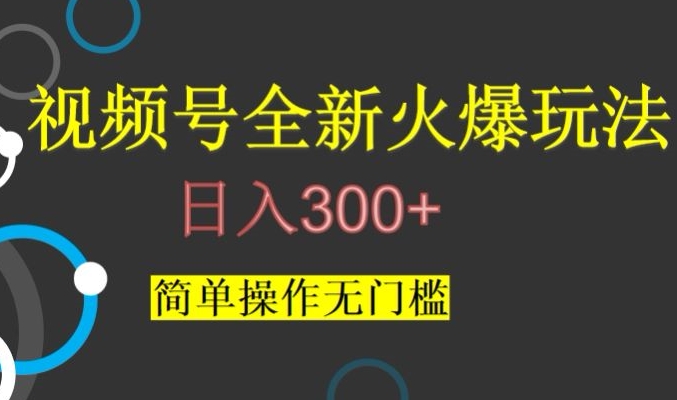 视频号最新爆火玩法,日入300+,简单操作无门槛【揭秘】-致富资源库
