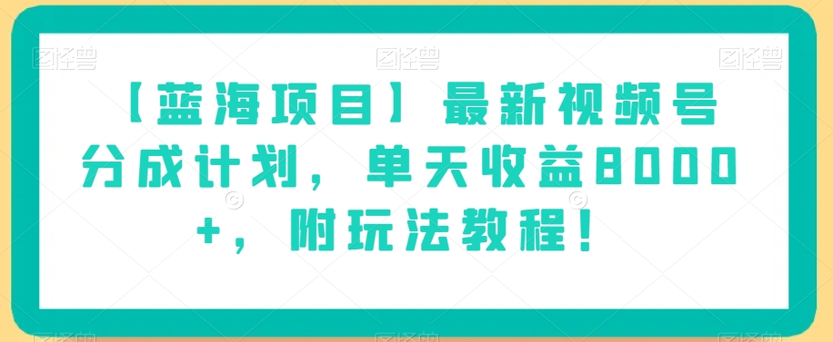 【蓝海项目】最新视频号分成计划，单天收益8000+，附玩法教程！-致富资源库