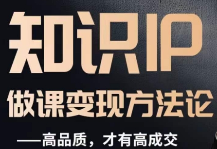 怎么做一门品质好课,知识IP做课变现方法论,高品质,才有好成交-致富资源库