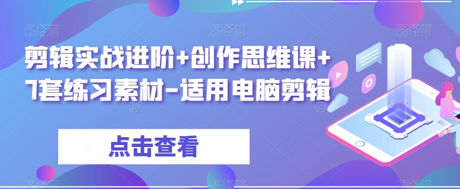 剪辑实战进阶+创作思维课+7套练习素材-适用电脑剪辑-致富资源库