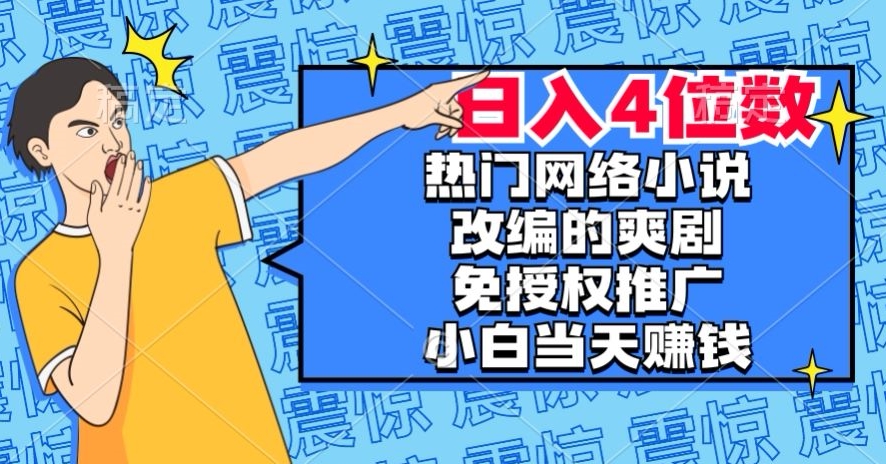 热门网络小说改编的爽剧，免授权推广，新人当天就能赚钱，日入4位数【揭秘】-致富资源库