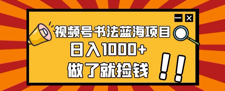 视频号书法蓝海项目,玩法简单,日入1000+【揭秘】-致富资源库