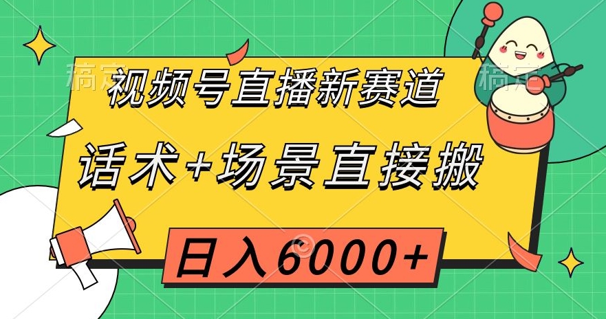 视频号直播新赛道,话术+场景直接搬,日入6000+【揭秘】-致富资源库