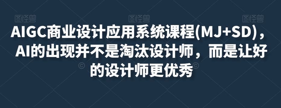 AIGC商业设计应用系统课程(MJ+SD),AI的出现并不是淘汰设计师,而是让好的设计师更优秀-致富资源库
