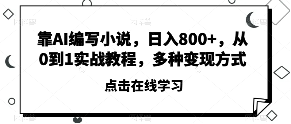 靠AI编写小说，日入800+，从0到1实战教程，多种变现方式【揭秘】-致富资源库