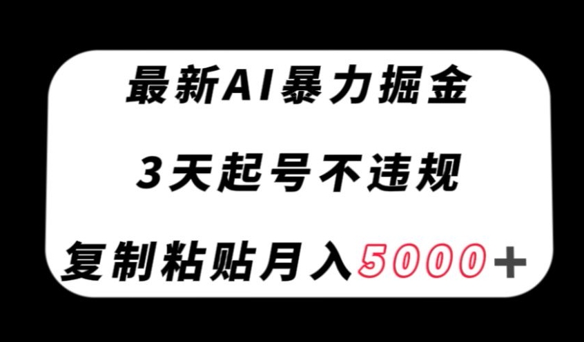 最新AI暴力掘金,3天必起号不违规,复制粘贴月入5000+【揭秘】-致富资源库