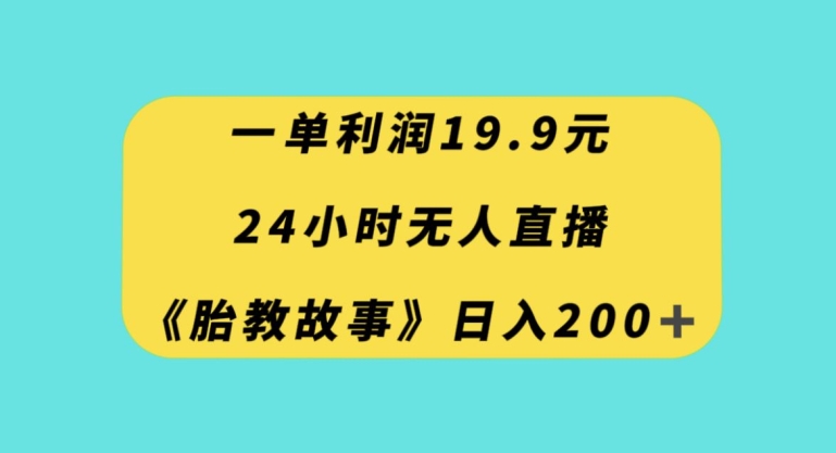 一单利润19.9,24小时无人直播胎教故事,每天轻松200+【揭秘】-致富资源库