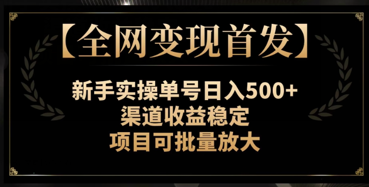 【全网变现首发】新手实操单号日入500+，渠道收益稳定，项目可批量放大【揭秘】-致富资源库
