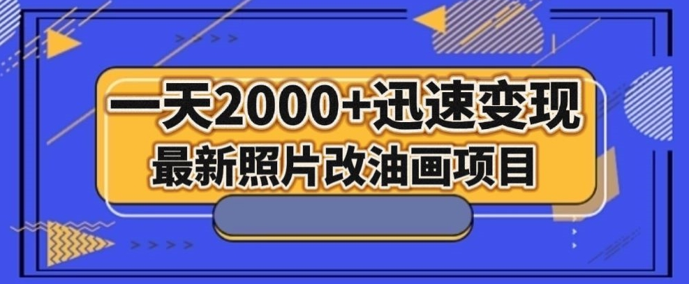 最新照片改油画项目,流量爆到爽,一天2000+迅速变现【揭秘】-致富资源库