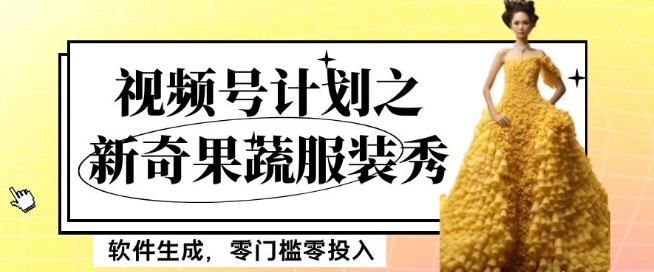 最新项目视频号计划之新奇果蔬服装秀，软件生成，零门槛零投入也可月入5000+【揭秘】-致富资源库