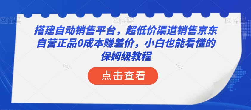 搭建自动销售平台，超低价渠道销售京东自营正品0成本赚差价，小白也能看懂的保姆级教程【揭秘】-致富资源库