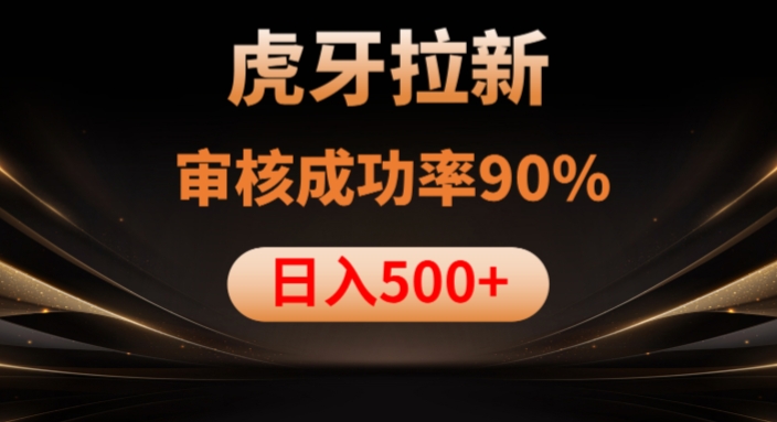虎牙拉新项目，审核通过率90%，日入1000+-致富资源库