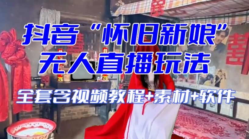 抖音最新最火【怀旧新娘】无人直播整蛊互动玩法（含全套开播教程+软件+视频素材+音效）-致富资源库