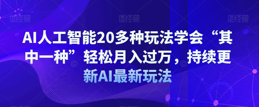 AI人工智能20多种玩法学会“其中一种”轻松月入过万,持续更新AI最新玩法-致富资源库