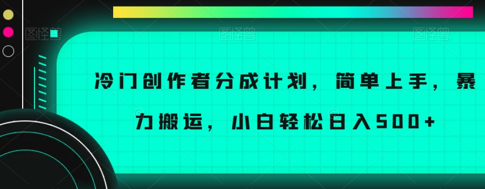 冷门创作者分成计划，简单上手，暴力搬运，小白轻松日入500+【揭秘】-致富资源库