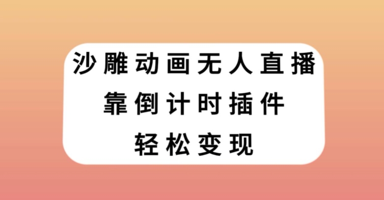 沙雕动画无人直播，靠倒计时插件轻松变现【揭秘】-致富资源库