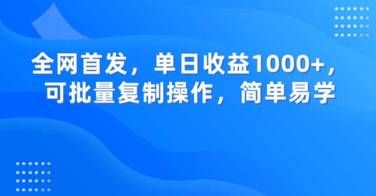 全网首发，单日收益1000+，可批量复制操作，简单易学【揭秘】-致富资源库